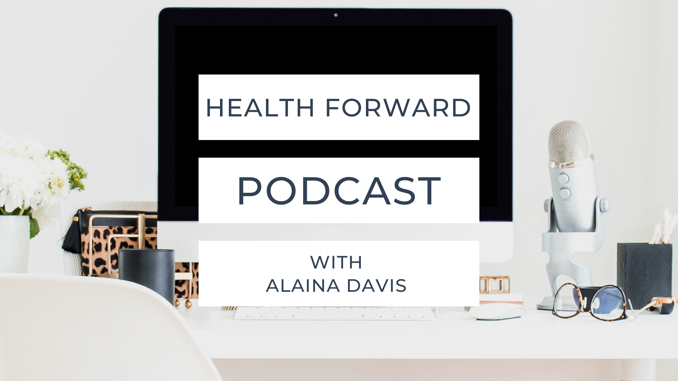 computer set up with writing that states Health Forward Podcast with Alaina Davis